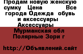 Продам новую женскую сумку › Цена ­ 1 500 - Все города Одежда, обувь и аксессуары » Аксессуары   . Мурманская обл.,Полярные Зори г.